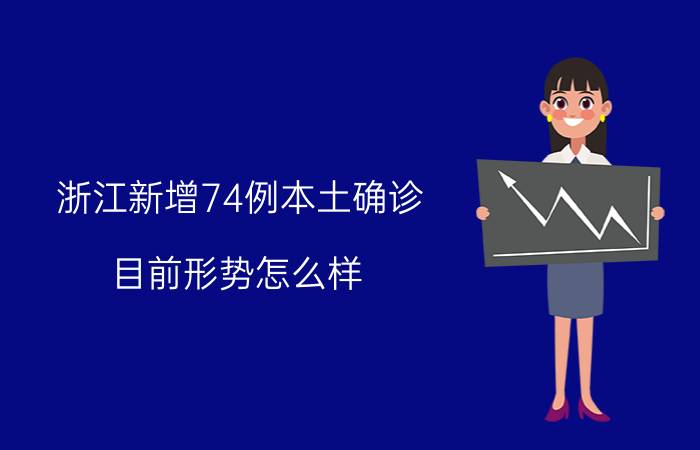 浙江新增74例本土确诊 目前形势怎么样